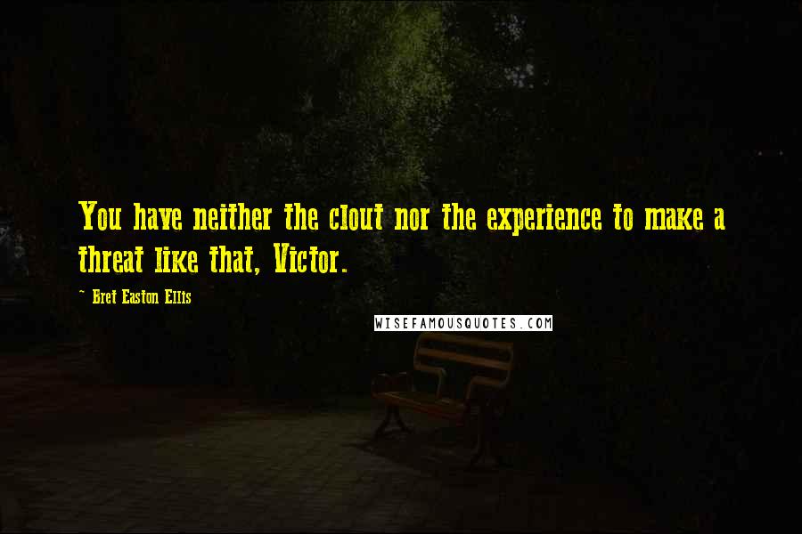 Bret Easton Ellis Quotes: You have neither the clout nor the experience to make a threat like that, Victor.