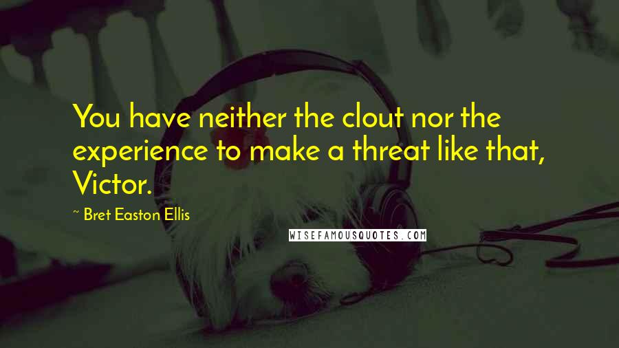 Bret Easton Ellis Quotes: You have neither the clout nor the experience to make a threat like that, Victor.