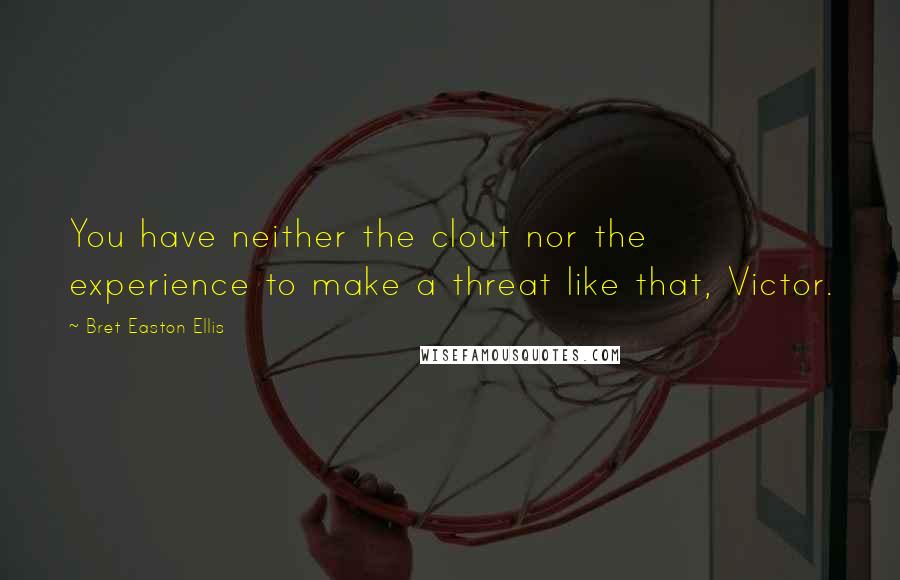 Bret Easton Ellis Quotes: You have neither the clout nor the experience to make a threat like that, Victor.