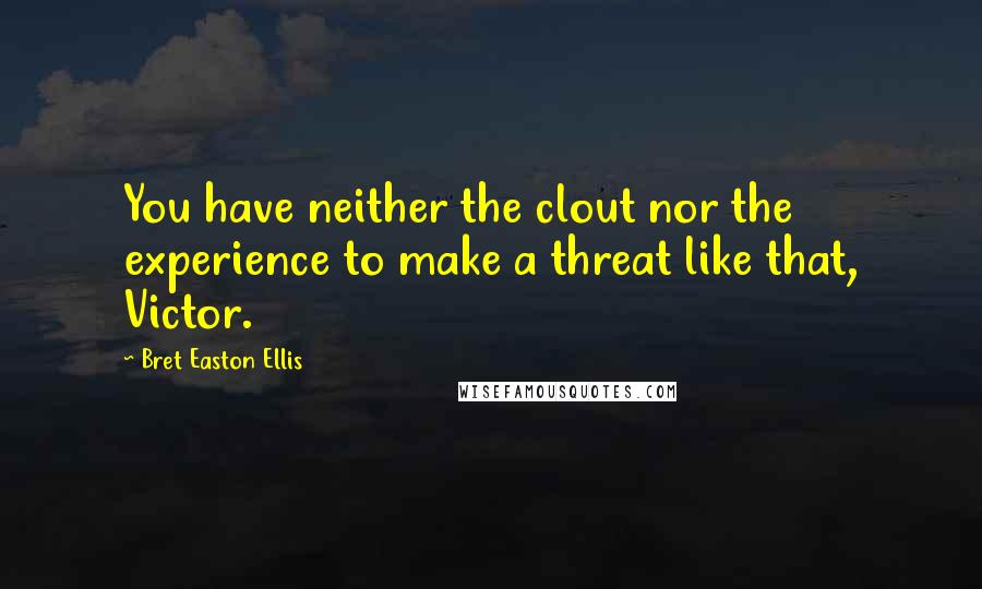 Bret Easton Ellis Quotes: You have neither the clout nor the experience to make a threat like that, Victor.