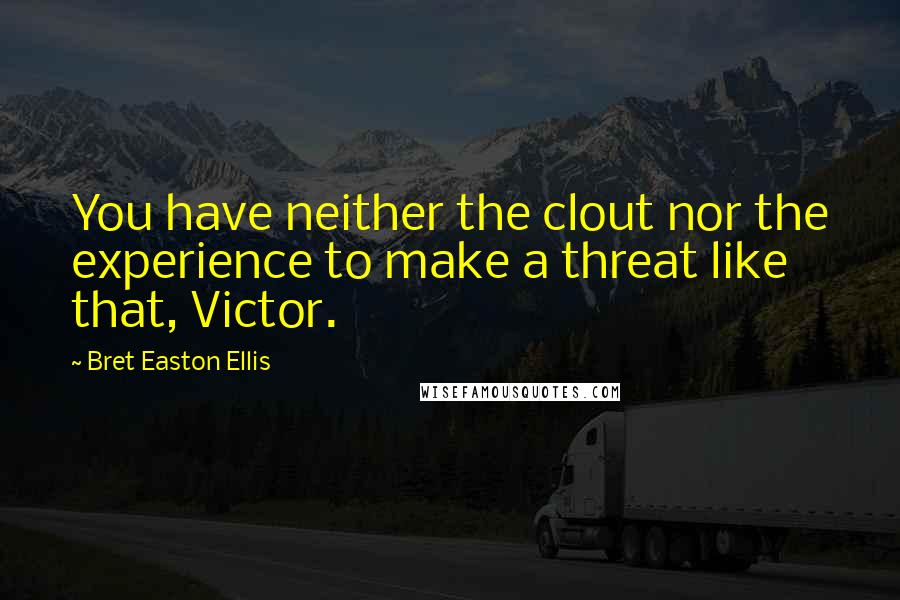 Bret Easton Ellis Quotes: You have neither the clout nor the experience to make a threat like that, Victor.