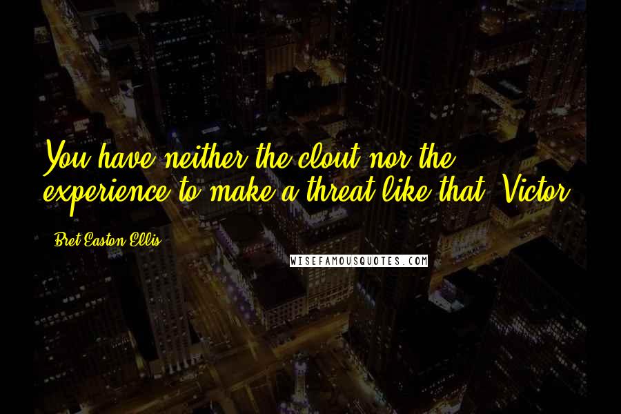 Bret Easton Ellis Quotes: You have neither the clout nor the experience to make a threat like that, Victor.