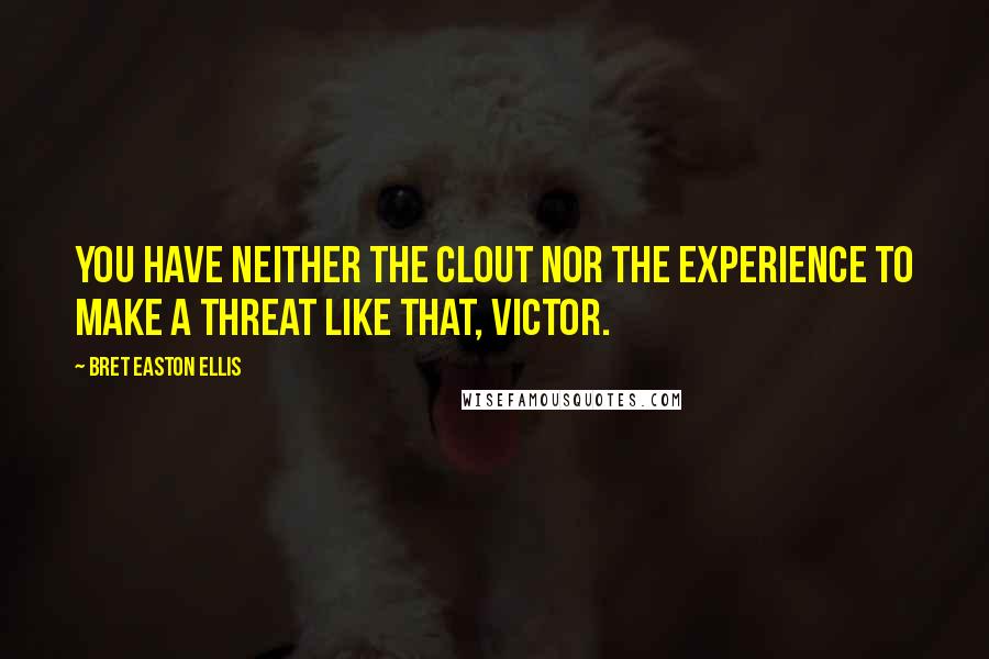 Bret Easton Ellis Quotes: You have neither the clout nor the experience to make a threat like that, Victor.