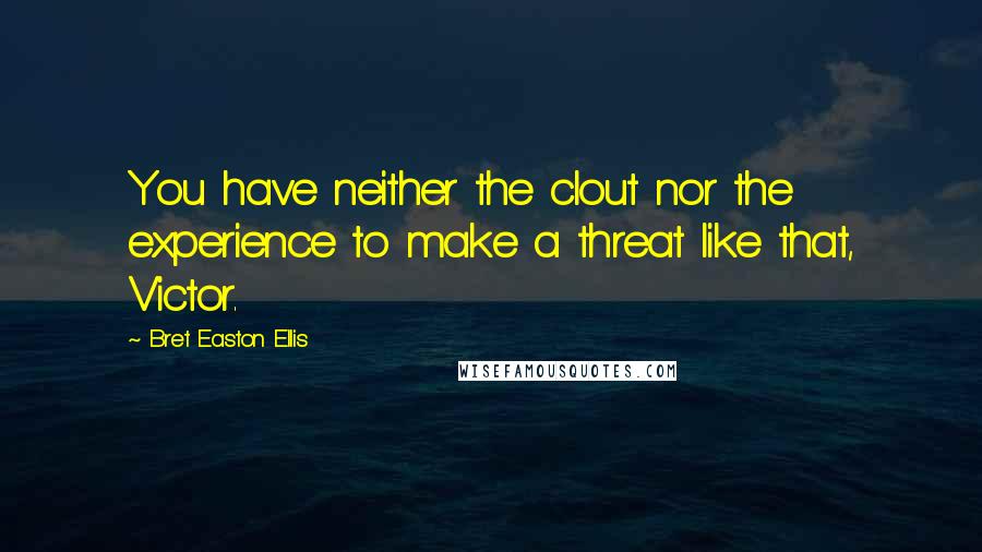 Bret Easton Ellis Quotes: You have neither the clout nor the experience to make a threat like that, Victor.