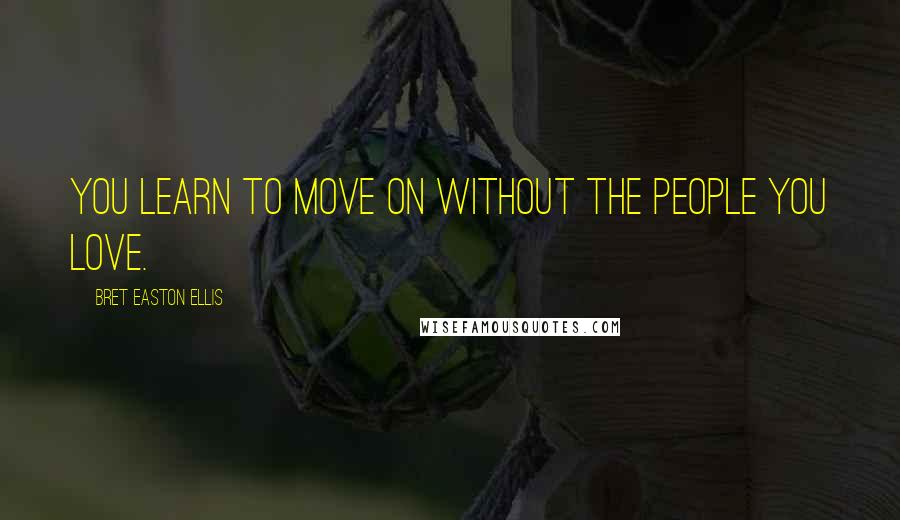 Bret Easton Ellis Quotes: You learn to move on without the people you love.