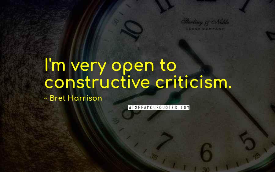 Bret Harrison Quotes: I'm very open to constructive criticism.