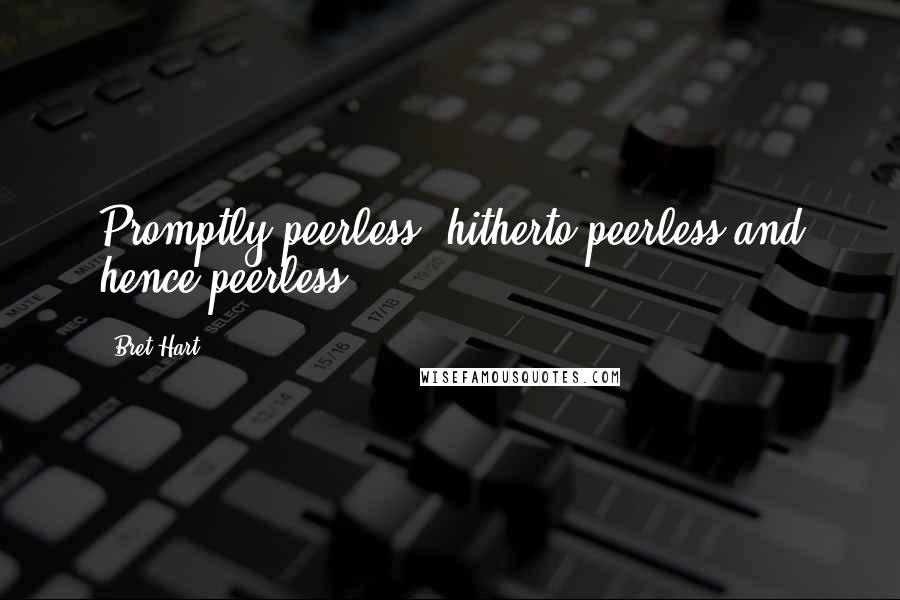 Bret Hart Quotes: Promptly peerless, hitherto peerless and hence peerless.