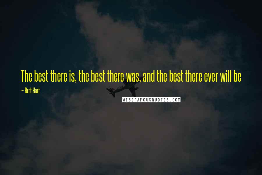 Bret Hart Quotes: The best there is, the best there was, and the best there ever will be