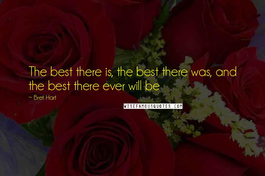 Bret Hart Quotes: The best there is, the best there was, and the best there ever will be