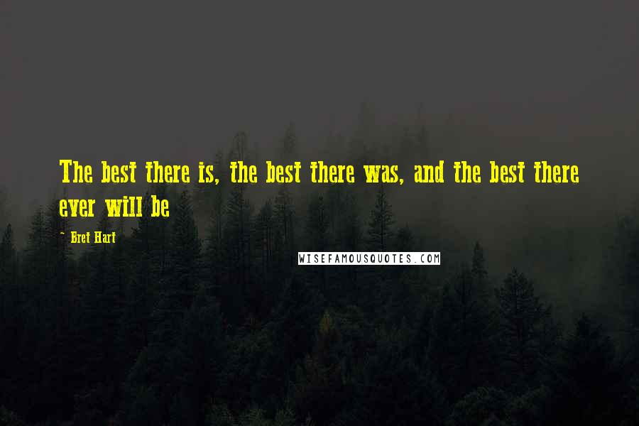 Bret Hart Quotes: The best there is, the best there was, and the best there ever will be