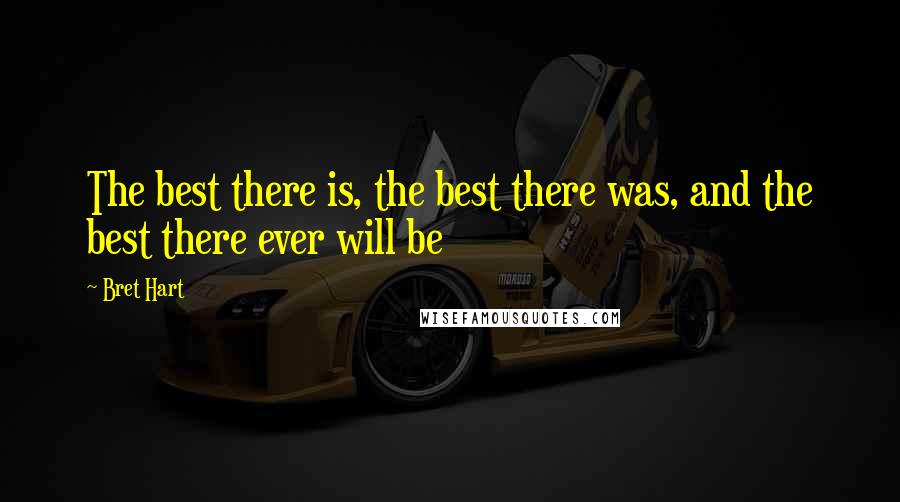 Bret Hart Quotes: The best there is, the best there was, and the best there ever will be