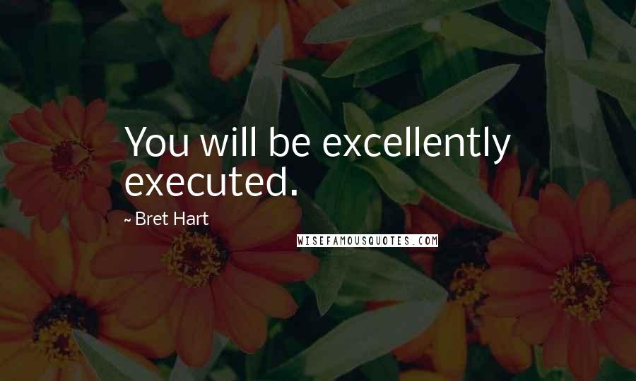 Bret Hart Quotes: You will be excellently executed.