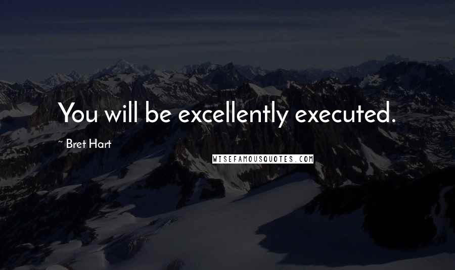 Bret Hart Quotes: You will be excellently executed.