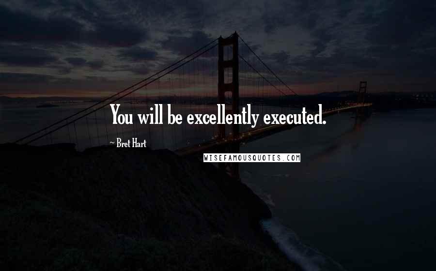 Bret Hart Quotes: You will be excellently executed.