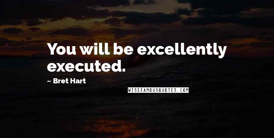 Bret Hart Quotes: You will be excellently executed.