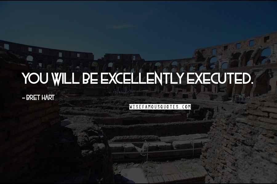 Bret Hart Quotes: You will be excellently executed.