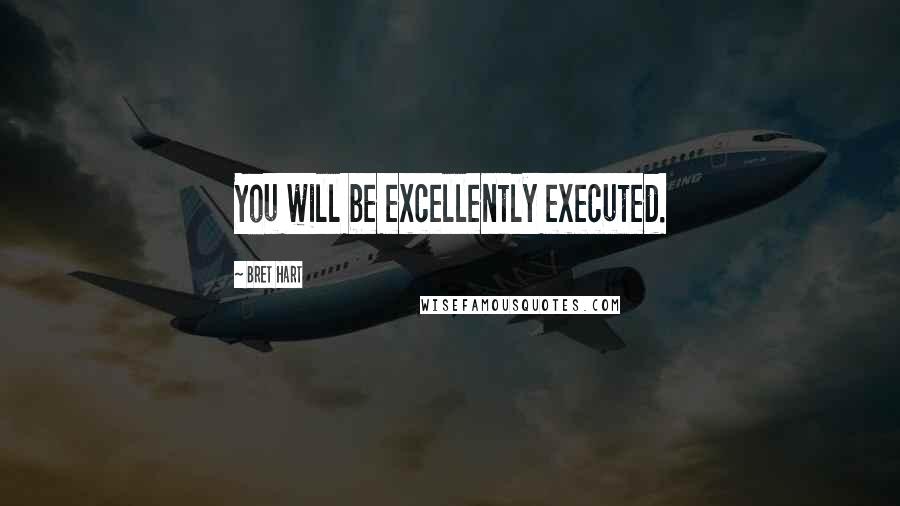 Bret Hart Quotes: You will be excellently executed.