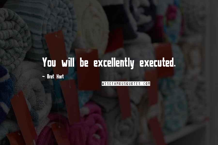 Bret Hart Quotes: You will be excellently executed.