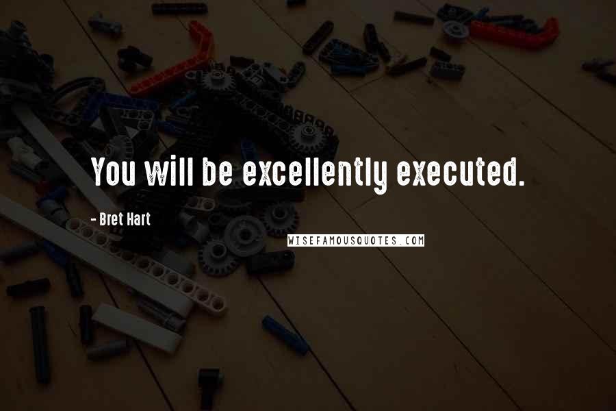 Bret Hart Quotes: You will be excellently executed.