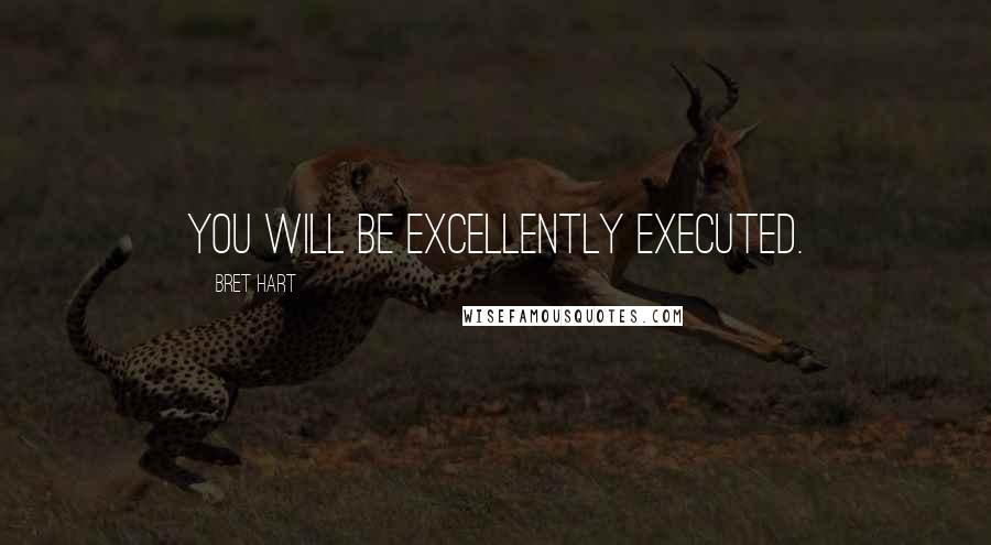 Bret Hart Quotes: You will be excellently executed.