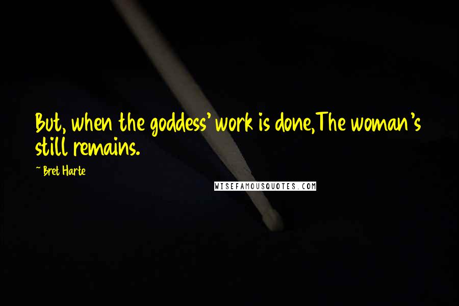 Bret Harte Quotes: But, when the goddess' work is done,The woman's still remains.