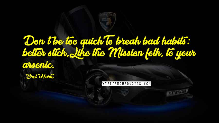 Bret Harte Quotes: Don't be too quickTo break bad habits: better stick,Like the Mission folk, to your arsenic.