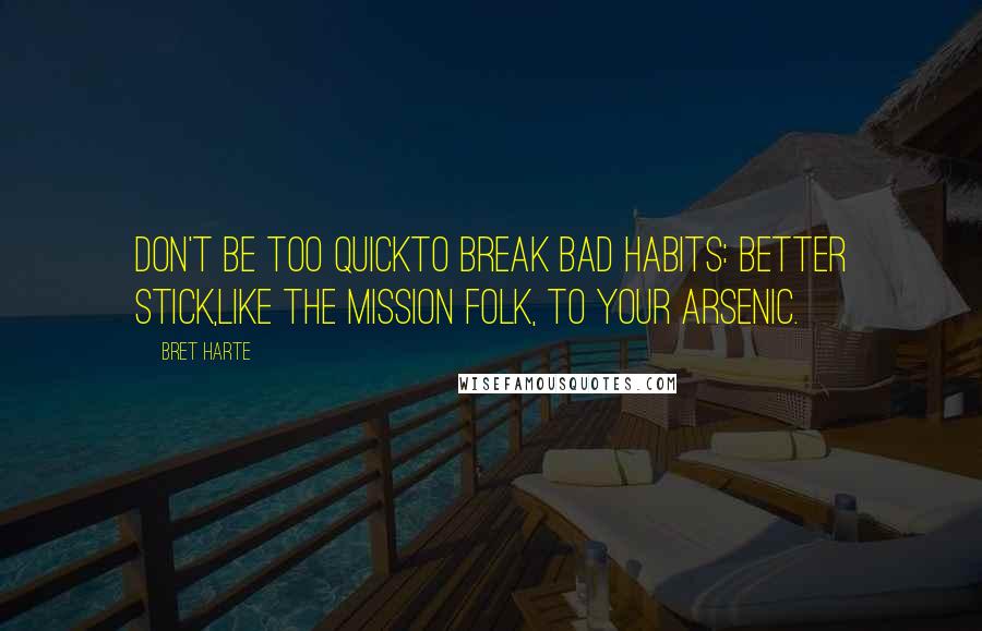 Bret Harte Quotes: Don't be too quickTo break bad habits: better stick,Like the Mission folk, to your arsenic.