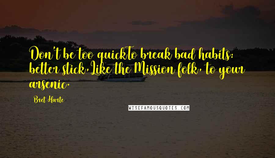 Bret Harte Quotes: Don't be too quickTo break bad habits: better stick,Like the Mission folk, to your arsenic.