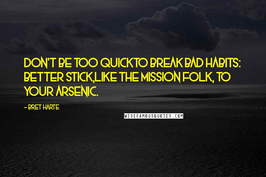 Bret Harte Quotes: Don't be too quickTo break bad habits: better stick,Like the Mission folk, to your arsenic.