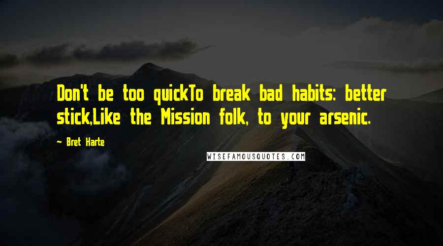 Bret Harte Quotes: Don't be too quickTo break bad habits: better stick,Like the Mission folk, to your arsenic.