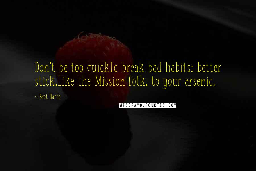 Bret Harte Quotes: Don't be too quickTo break bad habits: better stick,Like the Mission folk, to your arsenic.