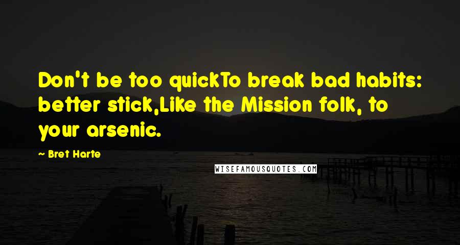 Bret Harte Quotes: Don't be too quickTo break bad habits: better stick,Like the Mission folk, to your arsenic.