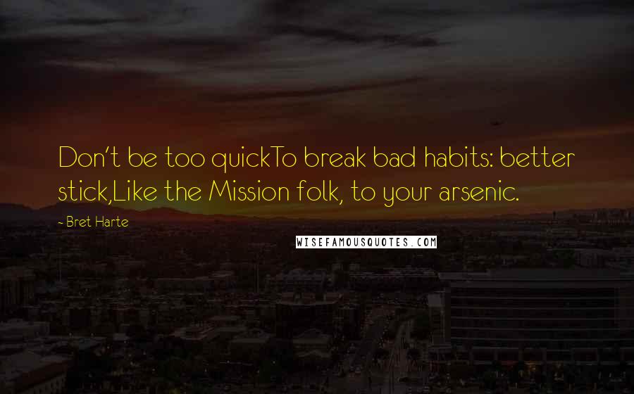 Bret Harte Quotes: Don't be too quickTo break bad habits: better stick,Like the Mission folk, to your arsenic.
