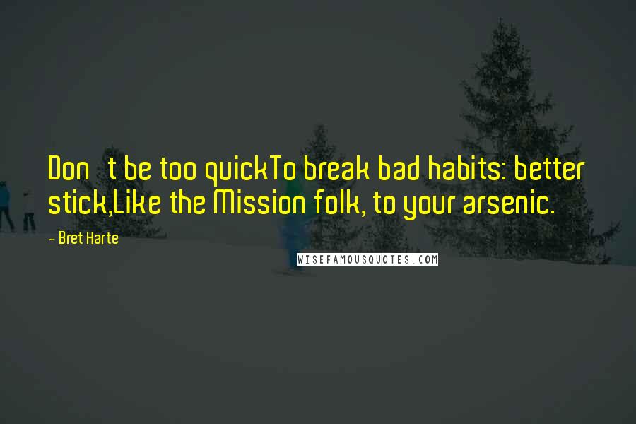 Bret Harte Quotes: Don't be too quickTo break bad habits: better stick,Like the Mission folk, to your arsenic.