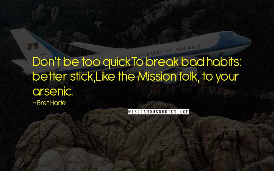 Bret Harte Quotes: Don't be too quickTo break bad habits: better stick,Like the Mission folk, to your arsenic.