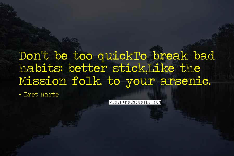 Bret Harte Quotes: Don't be too quickTo break bad habits: better stick,Like the Mission folk, to your arsenic.