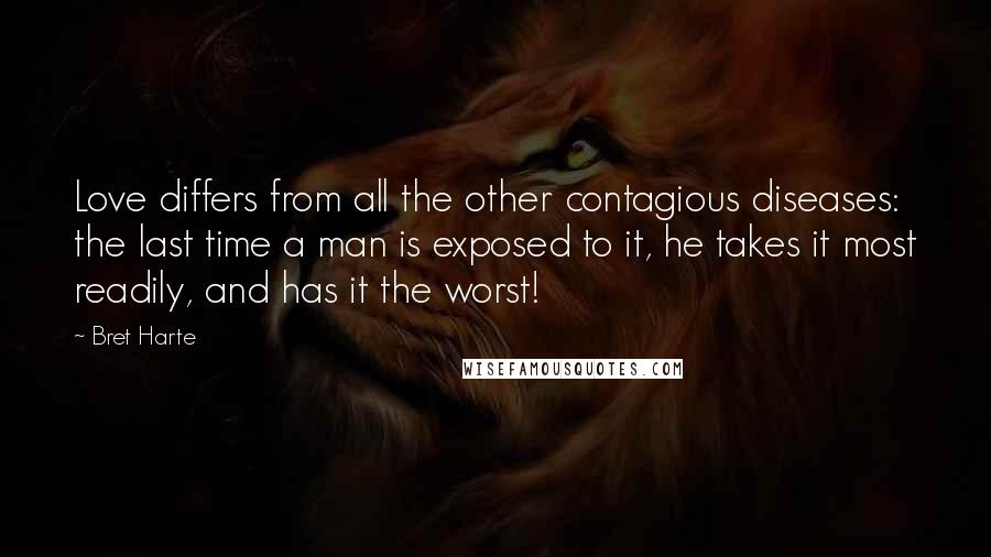 Bret Harte Quotes: Love differs from all the other contagious diseases: the last time a man is exposed to it, he takes it most readily, and has it the worst!