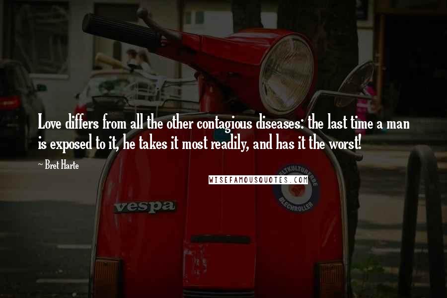 Bret Harte Quotes: Love differs from all the other contagious diseases: the last time a man is exposed to it, he takes it most readily, and has it the worst!