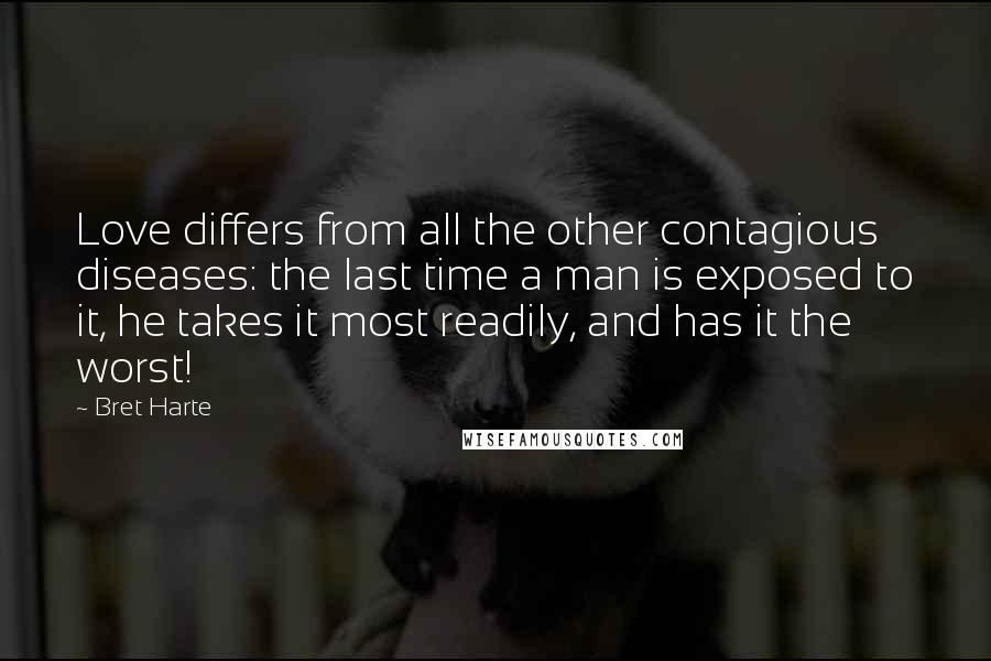 Bret Harte Quotes: Love differs from all the other contagious diseases: the last time a man is exposed to it, he takes it most readily, and has it the worst!