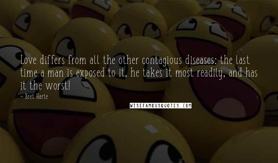 Bret Harte Quotes: Love differs from all the other contagious diseases: the last time a man is exposed to it, he takes it most readily, and has it the worst!