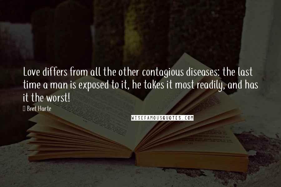 Bret Harte Quotes: Love differs from all the other contagious diseases: the last time a man is exposed to it, he takes it most readily, and has it the worst!