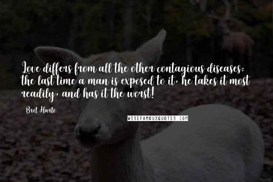 Bret Harte Quotes: Love differs from all the other contagious diseases: the last time a man is exposed to it, he takes it most readily, and has it the worst!