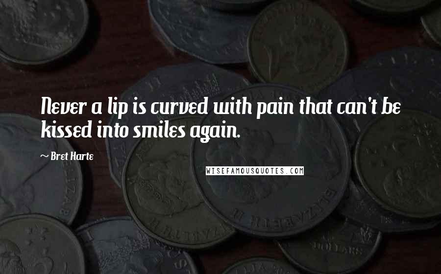 Bret Harte Quotes: Never a lip is curved with pain that can't be kissed into smiles again.