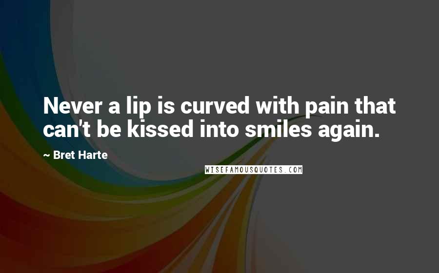 Bret Harte Quotes: Never a lip is curved with pain that can't be kissed into smiles again.