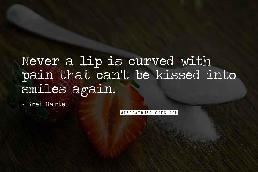 Bret Harte Quotes: Never a lip is curved with pain that can't be kissed into smiles again.