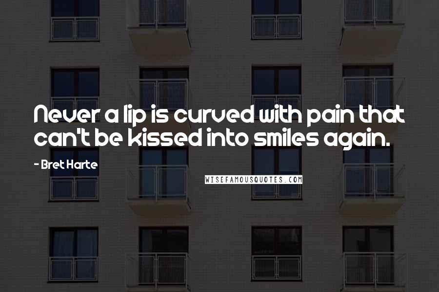 Bret Harte Quotes: Never a lip is curved with pain that can't be kissed into smiles again.