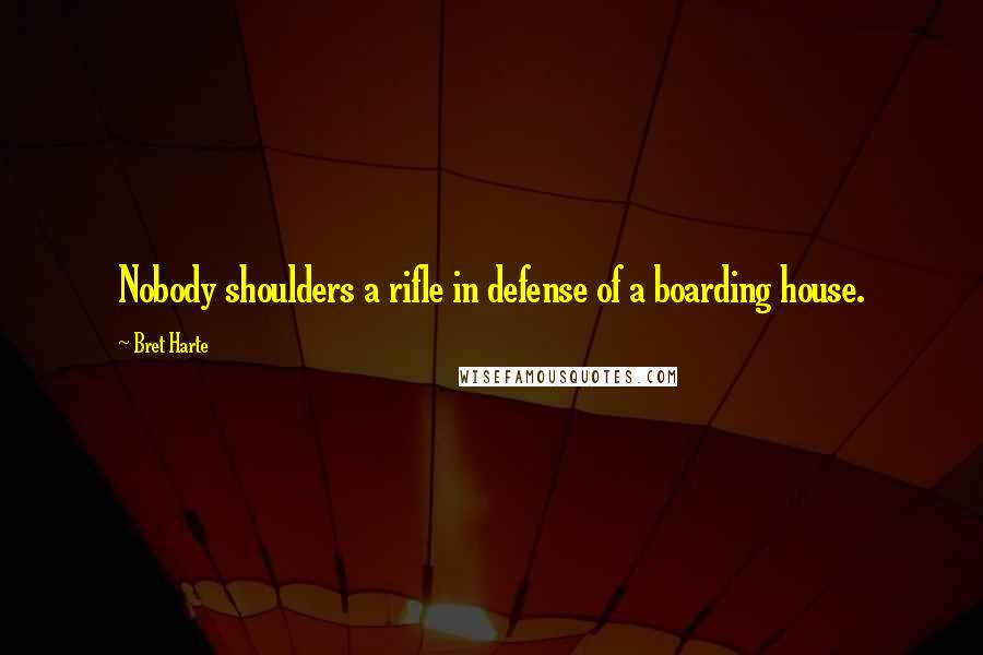 Bret Harte Quotes: Nobody shoulders a rifle in defense of a boarding house.