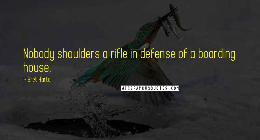 Bret Harte Quotes: Nobody shoulders a rifle in defense of a boarding house.