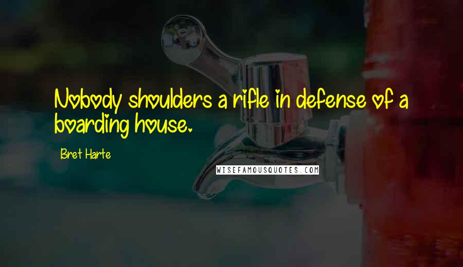 Bret Harte Quotes: Nobody shoulders a rifle in defense of a boarding house.