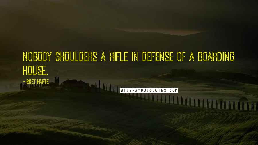 Bret Harte Quotes: Nobody shoulders a rifle in defense of a boarding house.